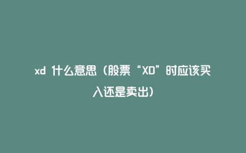 xd 什么意思（股票“XD”时应该买入还是卖出）