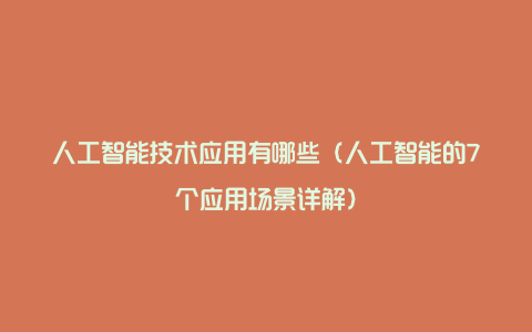 人工智能技术应用有哪些（人工智能的7个应用场景详解）