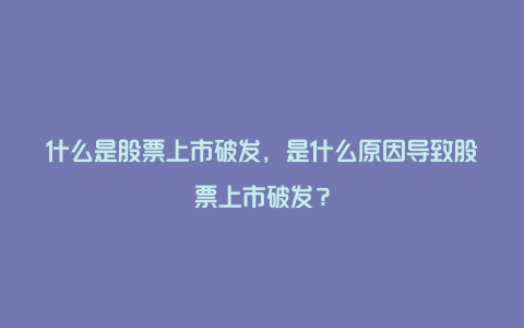 什么是股票上市破发，是什么原因导致股票上市破发？