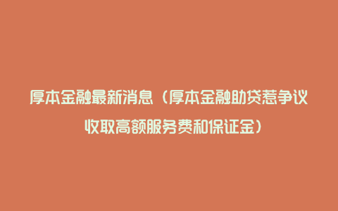 厚本金融最新消息（厚本金融助贷惹争议 收取高额服务费和保证金）