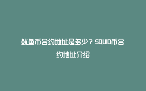 鱿鱼币合约地址是多少？SQUID币合约地址介绍