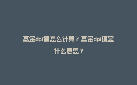 基金dpi值怎么计算？基金dpi值是什么意思？