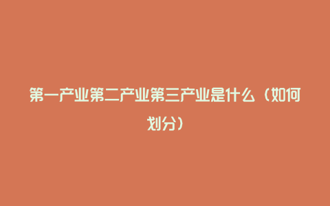 第一产业第二产业第三产业是什么（如何划分）