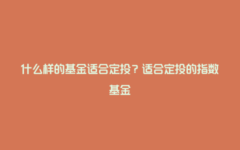 什么样的基金适合定投？适合定投的指数基金