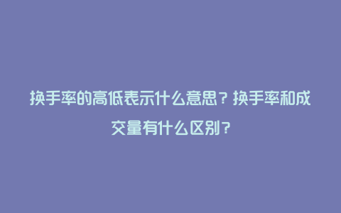 换手率的高低表示什么意思？换手率和成交量有什么区别？