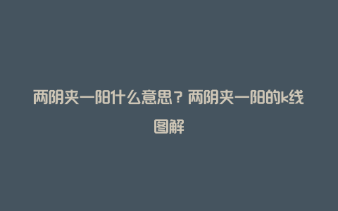 两阴夹一阳什么意思？两阴夹一阳的k线图解