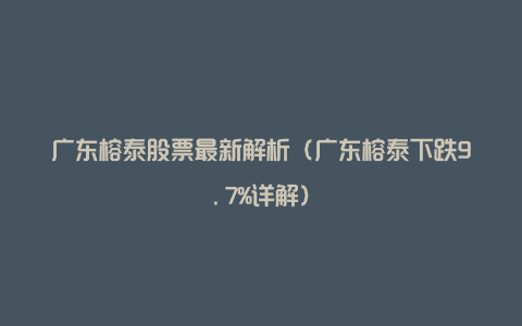 广东榕泰股票最新解析（广东榕泰下跌9.7%详解）