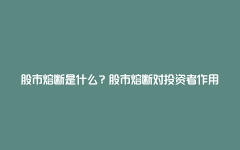 股市熔断是什么？股市熔断对投资者作用