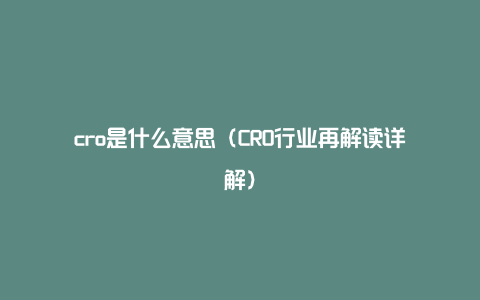 cro是什么意思（CRO行业再解读详解）