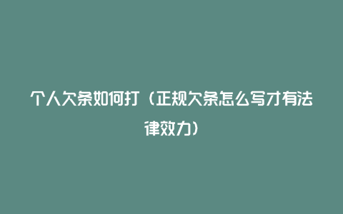 个人欠条如何打（正规欠条怎么写才有法律效力）