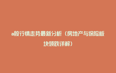 a股行情走势最新分析（房地产与保险板块领跌详解）