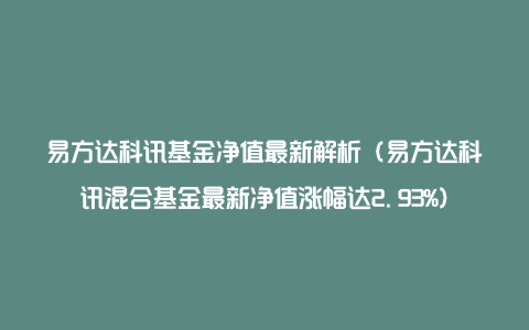 易方达科讯基金净值最新解析（易方达科讯混合基金最新净值涨幅达2.93%）