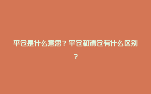 平仓是什么意思？平仓和清仓有什么区别？