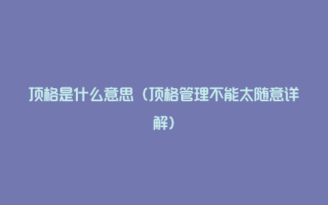 顶格是什么意思（顶格管理不能太随意详解）