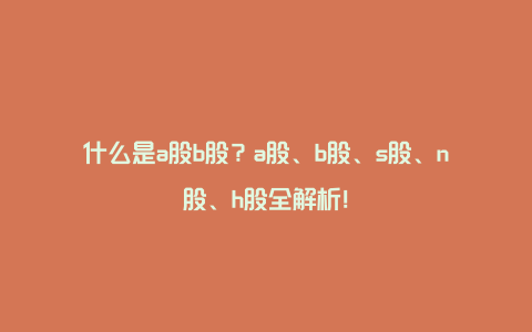 什么是a股b股？a股、b股、s股、n股、h股全解析！