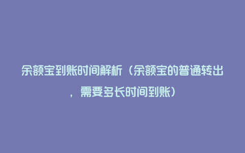 余额宝到账时间解析（余额宝的普通转出，需要多长时间到账）