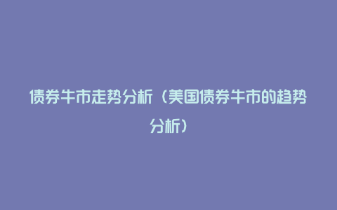 债券牛市走势分析（美国债券牛市的趋势分析）