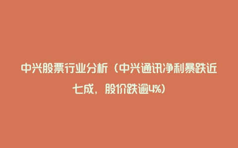 中兴股票行业分析（中兴通讯净利暴跌近七成，股价跌逾4%）