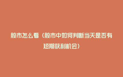 股市怎么看（股市中如何判断当天是否有短期获利机会）