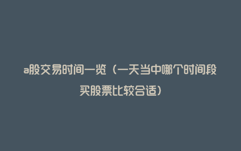 a股交易时间一览（一天当中哪个时间段买股票比较合适）