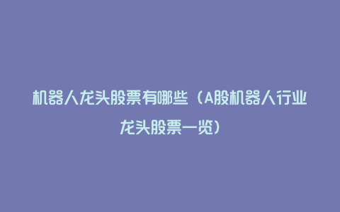 机器人龙头股票有哪些（A股机器人行业龙头股票一览）