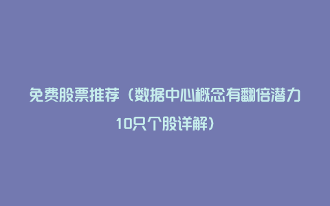 免费股票推荐（数据中心概念有翻倍潜力10只个股详解）