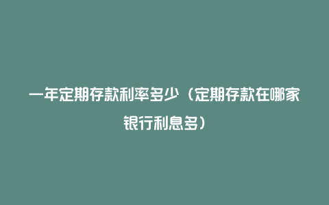 一年定期存款利率多少（定期存款在哪家银行利息多）