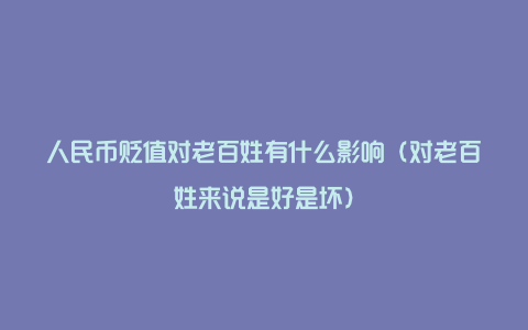 人民币贬值对老百姓有什么影响（对老百姓来说是好是坏）