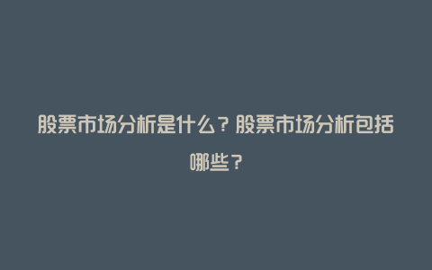 股票市场分析是什么？股票市场分析包括哪些？