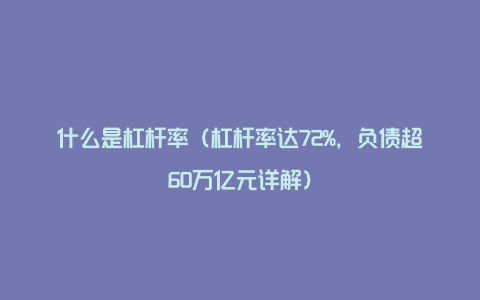 什么是杠杆率（杠杆率达72%，负债超60万亿元详解）