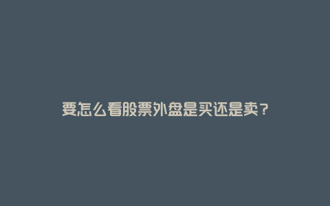 要怎么看股票外盘是买还是卖？