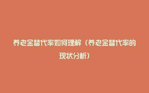 养老金替代率如何理解（养老金替代率的现状分析）