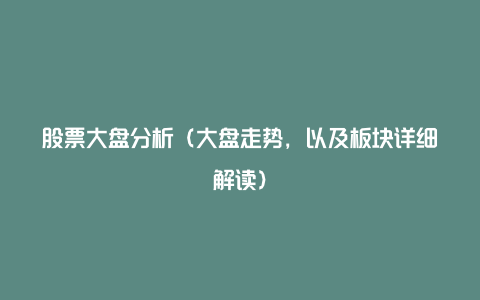 股票大盘分析（大盘走势，以及板块详细解读）