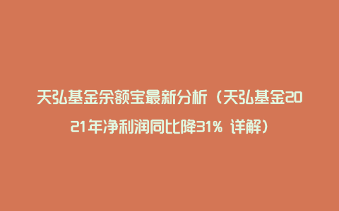 天弘基金余额宝最新分析（天弘基金2021年净利润同比降31% 详解）