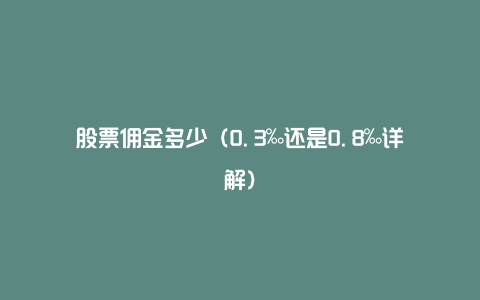 股票佣金多少（0.3‰还是0.8‰详解）