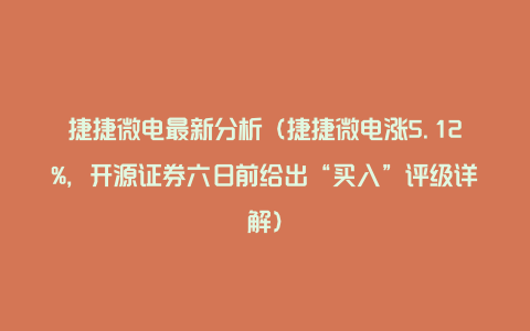 捷捷微电最新分析（捷捷微电涨5.12%，开源证券六日前给出“买入”评级详解）