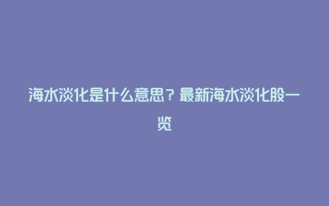 海水淡化是什么意思？最新海水淡化股一览