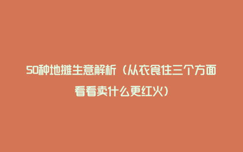 50种地摊生意解析（从衣食住三个方面看看卖什么更红火）