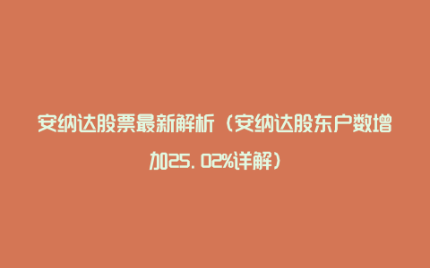 安纳达股票最新解析（安纳达股东户数增加25.02%详解）