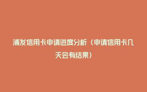 浦发信用卡申请进度分析（申请信用卡几天会有结果）