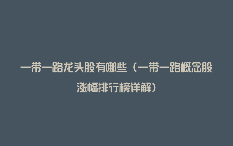 一带一路龙头股有哪些（一带一路概念股涨幅排行榜详解）