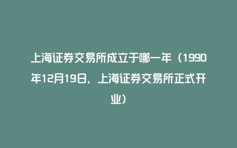 上海证券交易所成立于哪一年（1990年12月19日，上海证券交易所正式开业）