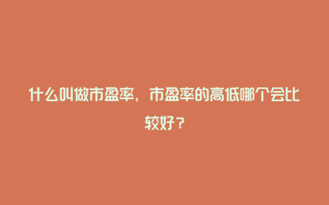 什么叫做市盈率，市盈率的高低哪个会比较好？