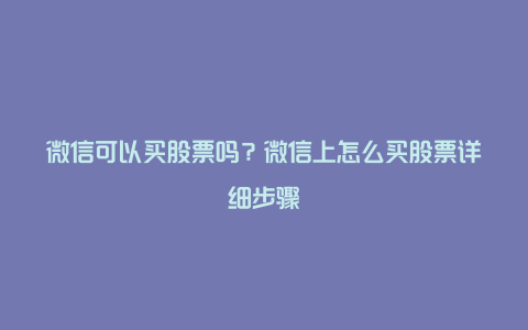 微信可以买股票吗？微信上怎么买股票详细步骤