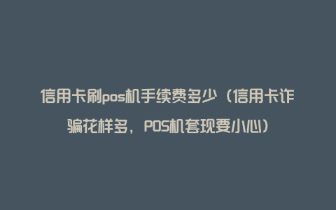 信用卡刷pos机手续费多少（信用卡诈骗花样多，POS机套现要小心）