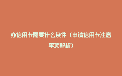 办信用卡需要什么条件（申请信用卡注意事项解析）