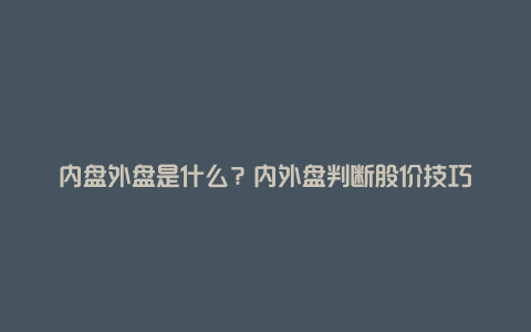 内盘外盘是什么？内外盘判断股价技巧