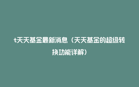 t天天基金最新消息（天天基金的超级转换功能详解）