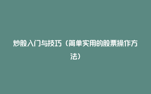 炒股入门与技巧（简单实用的股票操作方法）