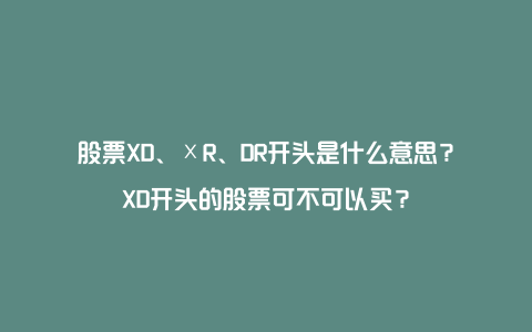 股票XD、ⅩR、DR开头是什么意思？XD开头的股票可不可以买？